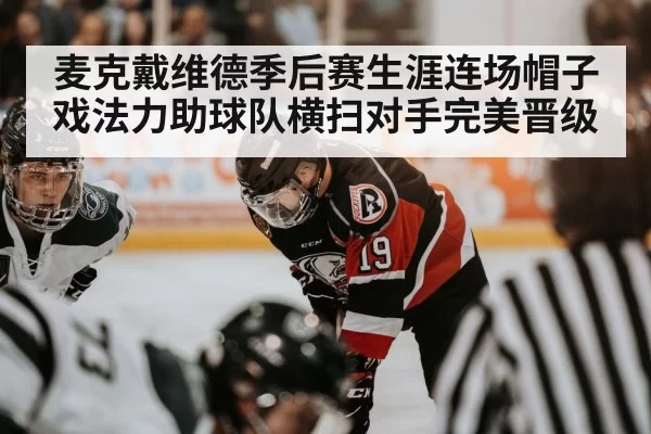 麦克戴维德季后赛生涯连场帽子戏法力助球队横扫对手完美晋级