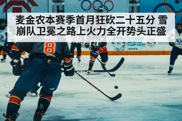 麦金农本赛季首月狂砍二十五分 雪崩队卫冕之路上火力全开势头正盛