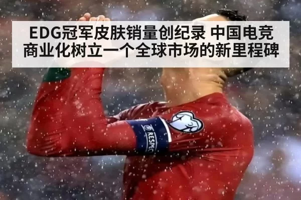 EDG冠军皮肤销量创纪录 中国电竞商业化树立一个全球市场的新里程碑