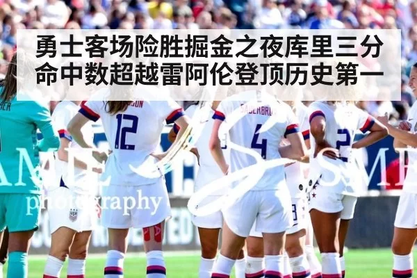 勇士客场险胜掘金之夜库里三分命中数超越雷阿伦登顶历史第一