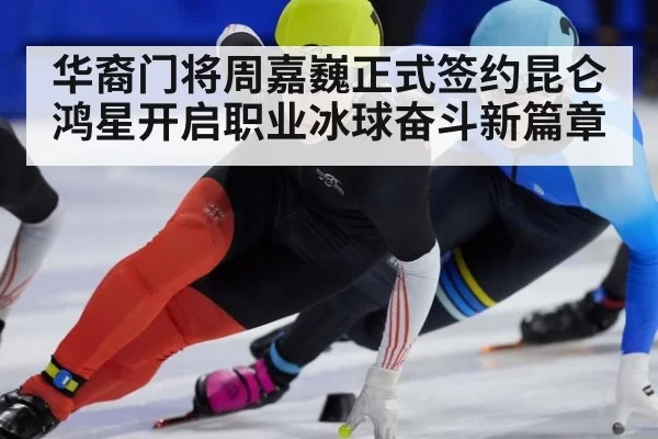 华裔门将周嘉巍正式签约昆仑鸿星开启职业冰球奋斗新篇章