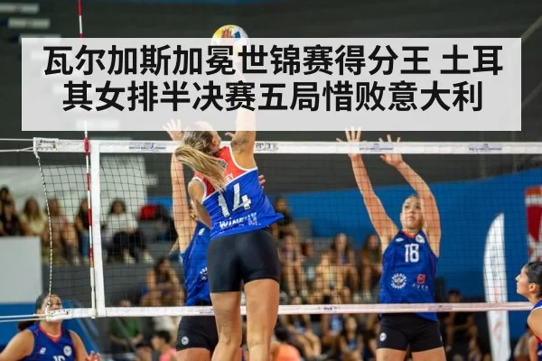 瓦尔加斯加冕世锦赛得分王 土耳其女排半决赛五局惜败意大利